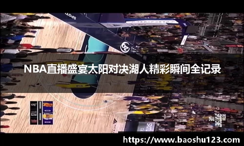 NBA直播盛宴太阳对决湖人精彩瞬间全记录