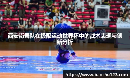 西安街舞队在极限运动世界杯中的战术表现与创新分析