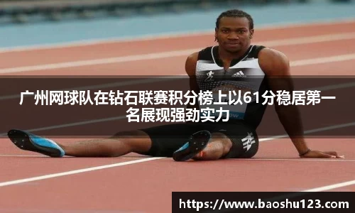 广州网球队在钻石联赛积分榜上以61分稳居第一名展现强劲实力