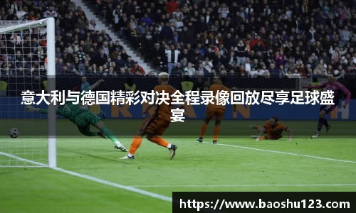 意大利与德国精彩对决全程录像回放尽享足球盛宴
